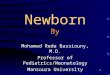 1 Newborn By Mohamed Reda Bassiouny, M.D. Professor of Pediatrics/Neonatology Mansoura University