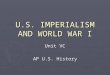U.S. IMPERIALISM AND WORLD WAR I Unit VC AP U.S. History