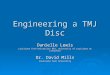 Engineering a TMJ Disc Danielle Lewis Louisiana Tech University REU, University of Louisiana at Lafayette Dr. David Mills Louisiana Tech University