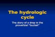 The hydrologic cycle The story of a drop in the proverbial “bucket”