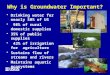Why is Groundwater Important? Drinking water for nearly 50% of US 98% of rural domestic supplies 35% of public supplies 42% of irrigation for agriculture