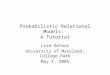 Probabilistic Relational Models: A Tutorial Lise Getoor University of Maryland, College Park May 4, 2005