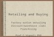 Retailing and Buying Factory outlet retailing Discount/warehouse clubs Franchising Prof.C.Vignali PhD