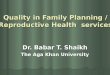 Quality in Family Planning / Reproductive Health services Dr. Babar T. Shaikh The Aga Khan University