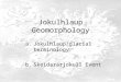 Jokulhlaup Geomorphology a.Jokulhlaup/glacial terminology b.Skeidararjokull Event