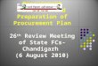 Procurement Procedure and Preparation of Procurement Plan 26 th Review Meeting of State FCs- Chandigarh (6 August 2010)