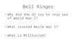 Bell Ringer Why did the US try to stay out of World War I? What started World War I? What is Militarism?