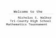 Nicholas S. Walker Tri-County High School Mathematics Tournament Welcome to the