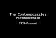 The Contemporaries Postmodernism 1939-Present. Background Historical, Political, Social Wars: WWII, Cold War, Korean, Vietnam – Atomic bomb – Nuremburg