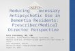 Reducing Unnecessary Antipsychotic Use in Dementia Residents: Prescriber/Medical Director Perspective Karl Steinberg, MD, CMD President, Stone Mountain