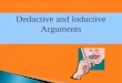 Deductive and Inductive Arguments. All bats are mammals. All mammals are warm-blooded. So, all bats are warm-blooded. All arguments are deductive or