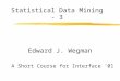 Statistical Data Mining - 3 Edward J. Wegman A Short Course for Interface ‘01