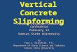 Vertical Concrete Slipforming Scholer-Peterson Concrete Conference February 12 Kansas State University by Fred J. Fairchild, P.E. Department of Grain Science