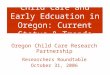 Child Care and Early Edcuation in Oregon: Current Status & Trends Oregon Child Care Research Partnership Researchers Roundtable October 31, 2006