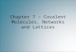 Chapter 7 – Covalent Molecules, Networks and Lattices