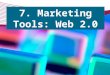 7. Marketing Tools: Web 2.0.  S econd generation of web technology, services, and tools  Communication, creativity, collaboration, and information sharing