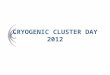 CRYOGENIC CLUSTER DAY 2012. BRITISH CRYOGENIC CLUSTER : CRYO TEAM GB ! The Most Powerful Concentration of Cryogenic Expertise on Earth
