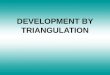 DEVELOPMENT BY TRIANGULATION. TRIANGULAR DEVELOPMENT Triangulation is slower and more difficult than parallel line or radial line development, but it