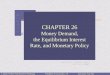23 © 2004 Prentice Hall Business PublishingPrinciples of Economics, 7/eKarl Case, Ray Fair CHAPTER 26 Money Demand, the Equilibrium Interest Rate, and