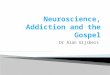 Dr Alan Gijsbers.  The challenge to ISCAST  Issues in neuroscience ◦ Reductionism ◦ Mind-body as seen through the emotions ◦ Addiction and emotions
