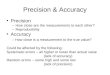 Precision & Accuracy Precision –How close are the measurements to each other? –Reproducibility Accuracy – How close is a measurement to the true value?