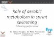 Role of aerobic metabolism in sprint swimming Enhancing performance Dr Jamie Pringle; Dr Mike Peyrebrune English Institute of Sport, Loughborough