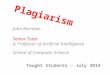 Plagiarism John Barnden Senior Tutor & Professor of Artificial Intelligence School of Computer Science Taught Students – July 2014