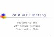1 2010 ACPU Meeting Welcome to the 20 th Annual Meeting Cincinnati, Ohio