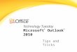 Technology Tuesday Microsoft ® Outlook ® 2010 Tips and Tricks