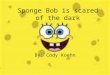 Sponge Bob is scared of the dark By: Cody Koehn. Sponge Bob is scared of the dark By: Cody Koehn