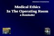 Medical Ethics In The Operating Room Medical Ethics In The Operating Room a Reminder