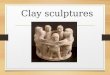 Clay sculptures. What is a sculpture? Figure or design created in 3 dimensions Medium Clay Paper Marble Ice Cheese?