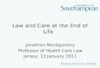Law and Care at the End of Life Jonathan Montgomery Professor of Health Care Law Jersey, 13 January 2011