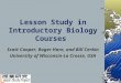 Lesson Study in Introductory Biology Courses Scott Cooper, Roger Haro, and Bill Cerbin University of Wisconsin-La Crosse, USA