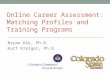 Online Career Assessment: Matching Profiles and Training Programs Bryan Dik, Ph.D. Kurt Kraiger, Ph.D
