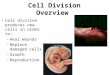 Cell Division Overview Cell division produces new cells in order to: –Heal wounds –Replace damaged cells –Growth –Reproduction