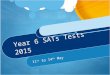Year 6 SATs Tests 2015 11 th to 14 th May. What are KS2 SATs Standard Assessment Tests All children have to be tested before they go to High School Provide