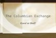 The Columbian Exchange Good or Bad?. What You Will Know Difference between Triangular Trade and Columbian Exchange The effects of the Columbian Exchange