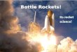 Bottle Rockets! Its rocket science!. Your challenge Design and Build a rocket using the materials provided to achieve a higher altitude. You must have