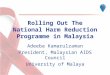 Rolling Out The National Harm Reduction Programme in Malaysia Adeeba Kamarulzaman President, Malaysian AIDS Council University of Malaya