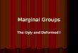 Marginal Groups The Ugly and Deformed I. Approaches What are the difficulties in researching the deformed/disabled in antiquity? What are the difficulties