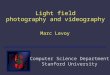 Light field photography and videography Marc Levoy Computer Science Department Stanford University