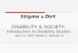 1 Stigma & Dirt DISABILITY & SOCIETY: Introduction to Disability Studies April 5, 2007 Week 2, Session 4