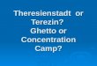 Theresienstadt or Terezin? Ghetto or Concentration Camp?