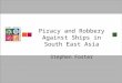 Piracy and Robbery Against Ships in South East Asia Stephen Foster