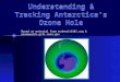 Understanding & Tracking Antarctica’s Ozone Hole Based on material from ecohealth101.org & ozonewatch.gsfc.nasa.gov