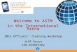 1 Welcome to ASTM in the International Arena 2012 Officers’ Training Workshop Jeff Grove Jim Olshefsky Welcome to ASTM in the International Arena 2012