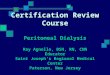 Certification Review Course Peritoneal Dialysis Ray Agnello, BSN, RN, CNN Educator Saint Joseph’s Regional Medical Center Paterson, New Jersey