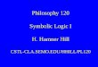 Philosophy 120 Symbolic Logic I H. Hamner Hill CSTL-CLA.SEMO.EDU/HHILL/PL120