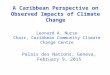 A Caribbean Perspective on Observed Impacts of Climate Change Palais des Nations, Geneva, February 9, 2015 Leonard A. Nurse Chair, Caribbean Community
